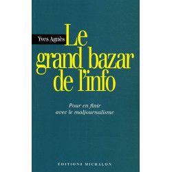 Le grand bazar de l'info : Pour en finir avec le maljournalisme