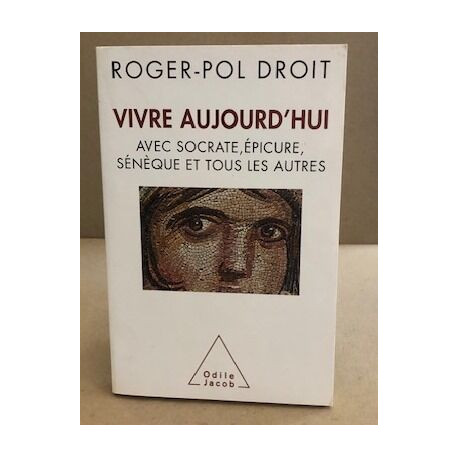 Vivre aujourd'hui - avec Socrate Epicure Sénèque et tous les autres