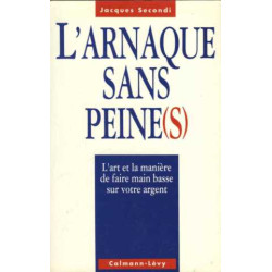 L'arnaque sans peine : L'art et la manière de faire main basse sur...