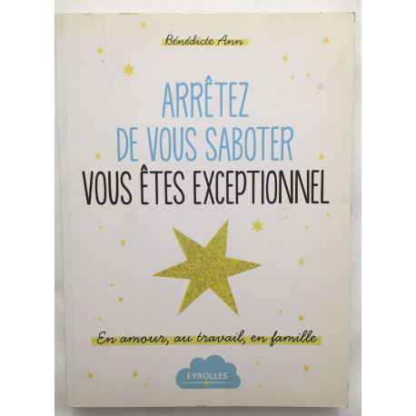 Arrêtez de vous saboter vous êtes exceptionnel !: En amour au...