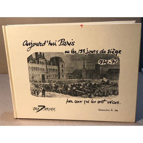 Aujourd'hui Paris ou Les 133 jours du siège 1870-71 par ceux qui...