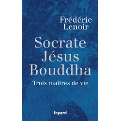 Socrate Jésus Bouddha : Trois maîtres de vie