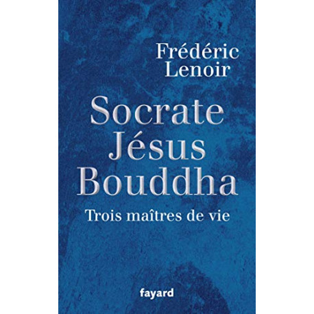 Socrate Jésus Bouddha : Trois maîtres de vie