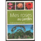 Mes roses au jardin guide pratique de la rose