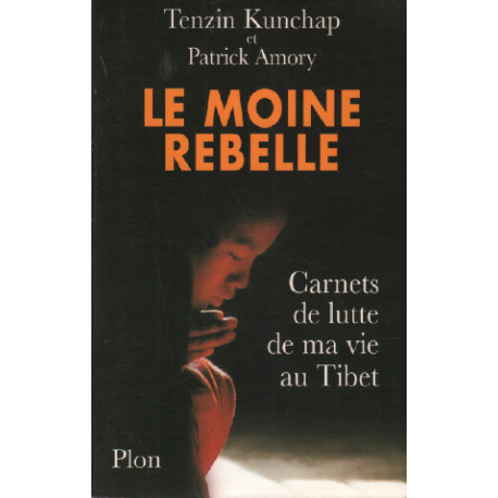 Le Moine rebelle : carnets de lutte de ma vie au Tibet