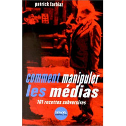 Comment manipuler les médias : 101 recettes subversives