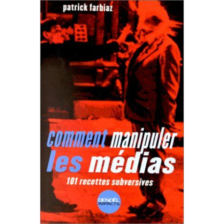 Comment manipuler les médias : 101 recettes subversives