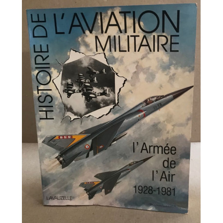 Histoire de l'aviation militaire : l'armée de l'air 1928-1981 /...