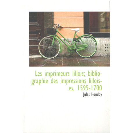 Les imprimeurs lillois , bibliographies des impressions lilloises...