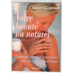 Votre beauté au naturel. : Comment préparer vous-même tous vos...