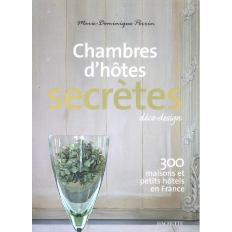 Chambres d'hôtes secrètes : 300 maisons et petits hôtels en France