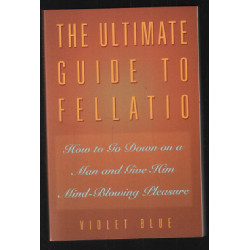 The Ultimate Guide to Fellatio: How to Go Down on a Man and Give...