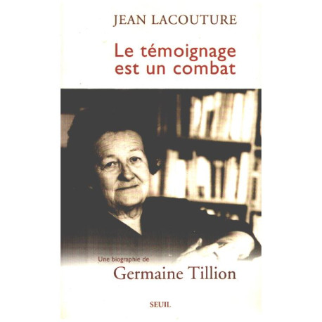 Le temoignage est un combat / une biographie de germaine Tillion