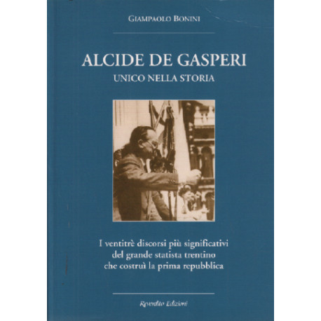 Alcide De Gasperi. Unico nella storia. I ventitré discorsi più...