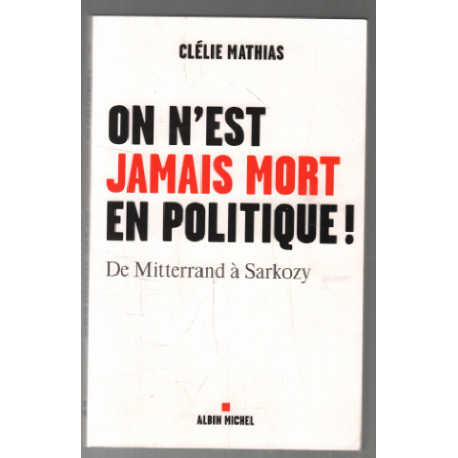 On n'est jamais mort en politique !: De Mitterrand à Sarkozy