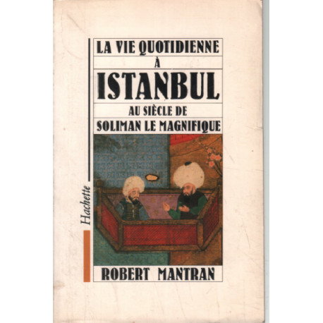 La vie quotidienne a Istanbul au siecle de Soliman le Magnifique