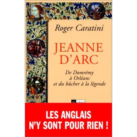 JEANNE D'ARC. : De Domrémy à Orléans et du bûcher à la légende