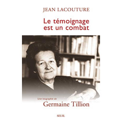 Le temoignage est un combat / une biographie de germaine Tillion