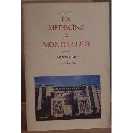 La médecine à Montpellier - Tome VII - De 1960 à 1985 (1° et 2°...