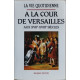 La vie quotidienne à la cour de versailles au XVIIe - XVIIIe siecles