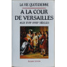 La vie quotidienne à la cour de versailles au XVIIe - XVIIIe siecles