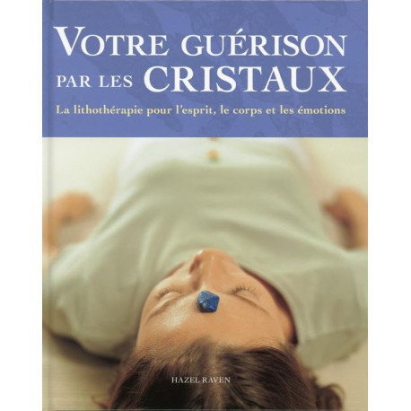 Votre guérison par les cristaux: La lithothérapie pour l'esprit le...